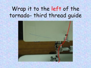 Wrap it to the  left  of the tornado- third thread guide 