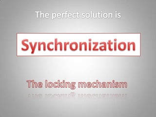 The perfect solution isSynchronizationThe locking mechanism