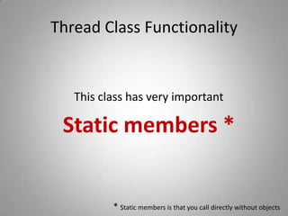 Thread Class FunctionalityThis class has very important Static members ** Static members is that you call directly without objects