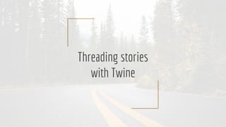 Threading stories
with Twine
 