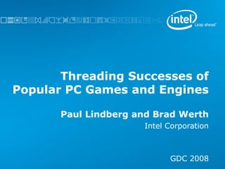 Threading Successes of Popular PC Games and Engines Paul Lindberg and Brad Werth Intel Corporation GDC 2008 