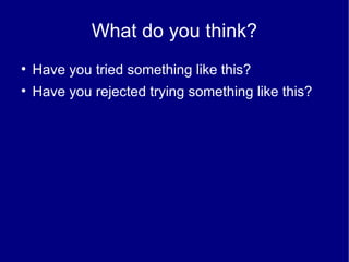 What do you think? Have you tried something like this? Have you rejected trying something like this? 