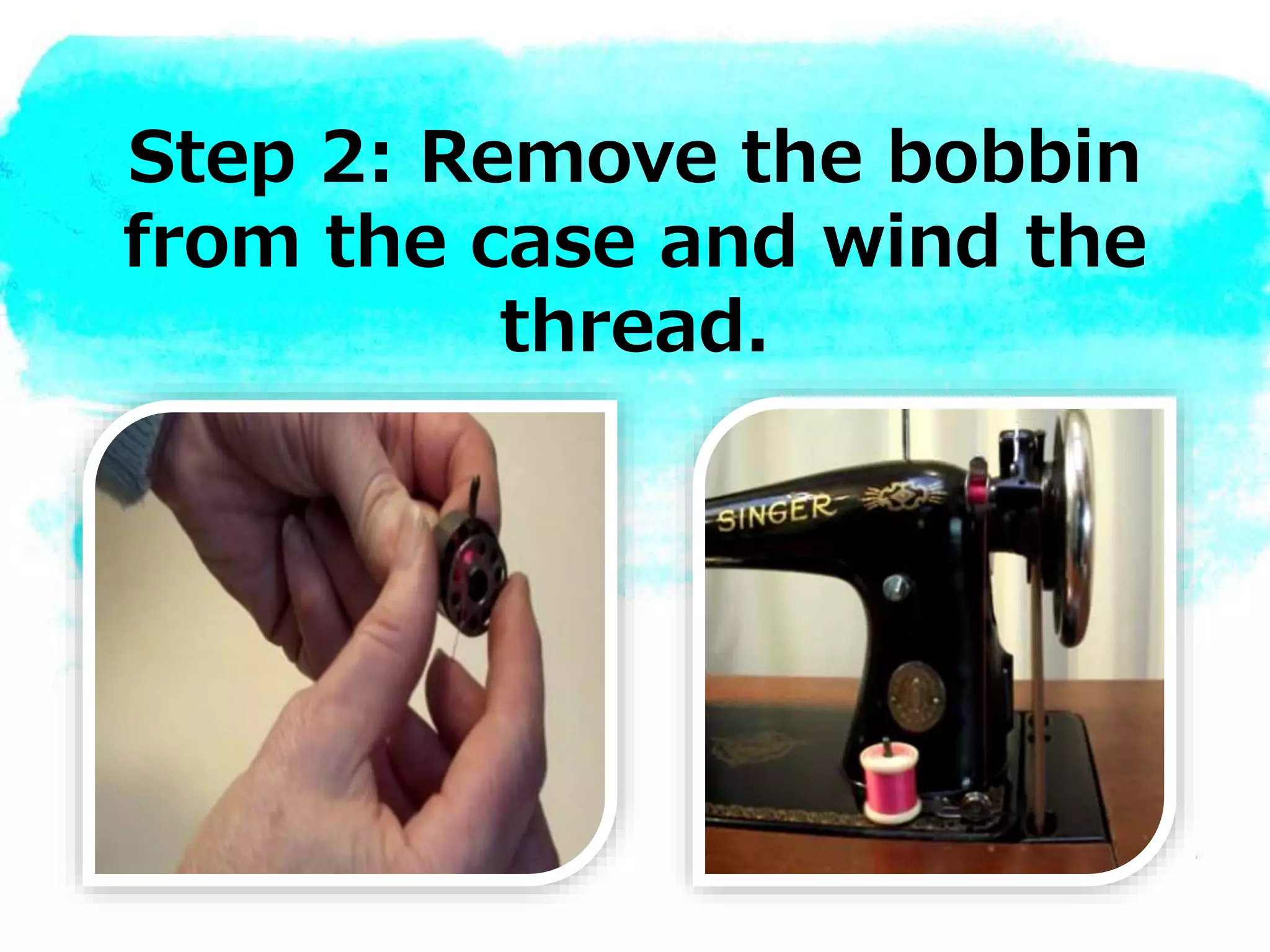 Step 2: Remove the bobbin
from the case and wind the
thread.