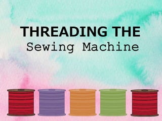 THREADING THE
Sewing Machine
 