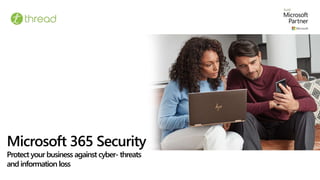 Microsoft 365 Security
Protect your business against cyber- threats
and information loss
 