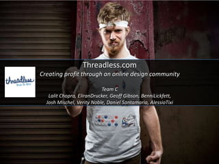 Threadless.com
Creating profit through an online design community

                           Team C
   Lalit Chopra, EliranDrucker, Geoff Gibson, BenniLickfett,
  Josh Mischel, Verity Noble, Daniel Santamaria, AlessioTixi
 