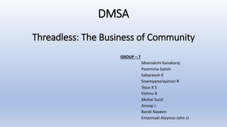 DMSA
Threadless: The Business of Community
GROUP – 7
Meenakshi Kanakaraj
Poornima Satish
Sabareesh K
Sowmyanarayanan R
Tejus K S
Vishnu R
Akshai Sunil
Anoop J
Bandi Naveen
Emannuel Aloysius John JJ
 