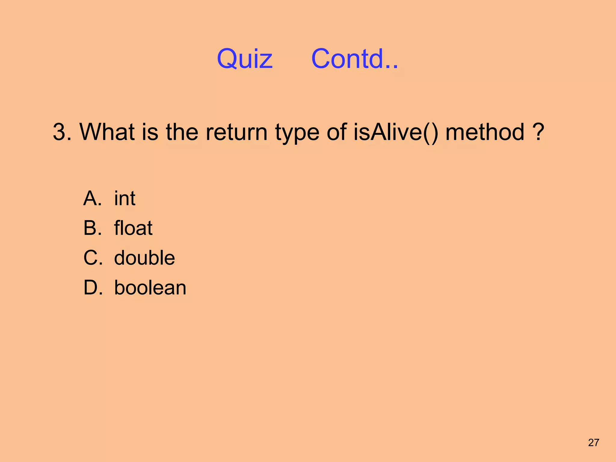 Quiz   Contd..

3. What is the return type of isAlive() method ?

   A.   int
   B.   float
   C.   double
   D.   boolean




                                                   27
 
