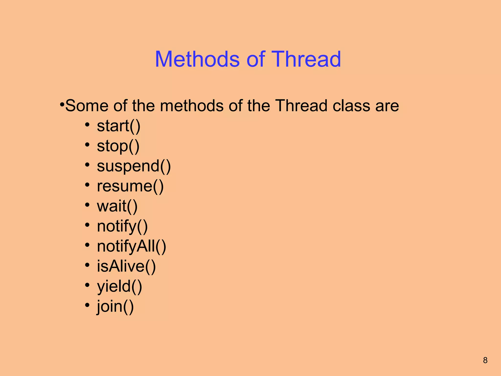 Methods of Thread
•Some of the methods of the Thread class are
   • start()
   • stop()
   • suspend()
   • resume()
   • wait()
   • notify()
   • notifyAll()
   • isAlive()
   • yield()
   • join()


                                               8
 