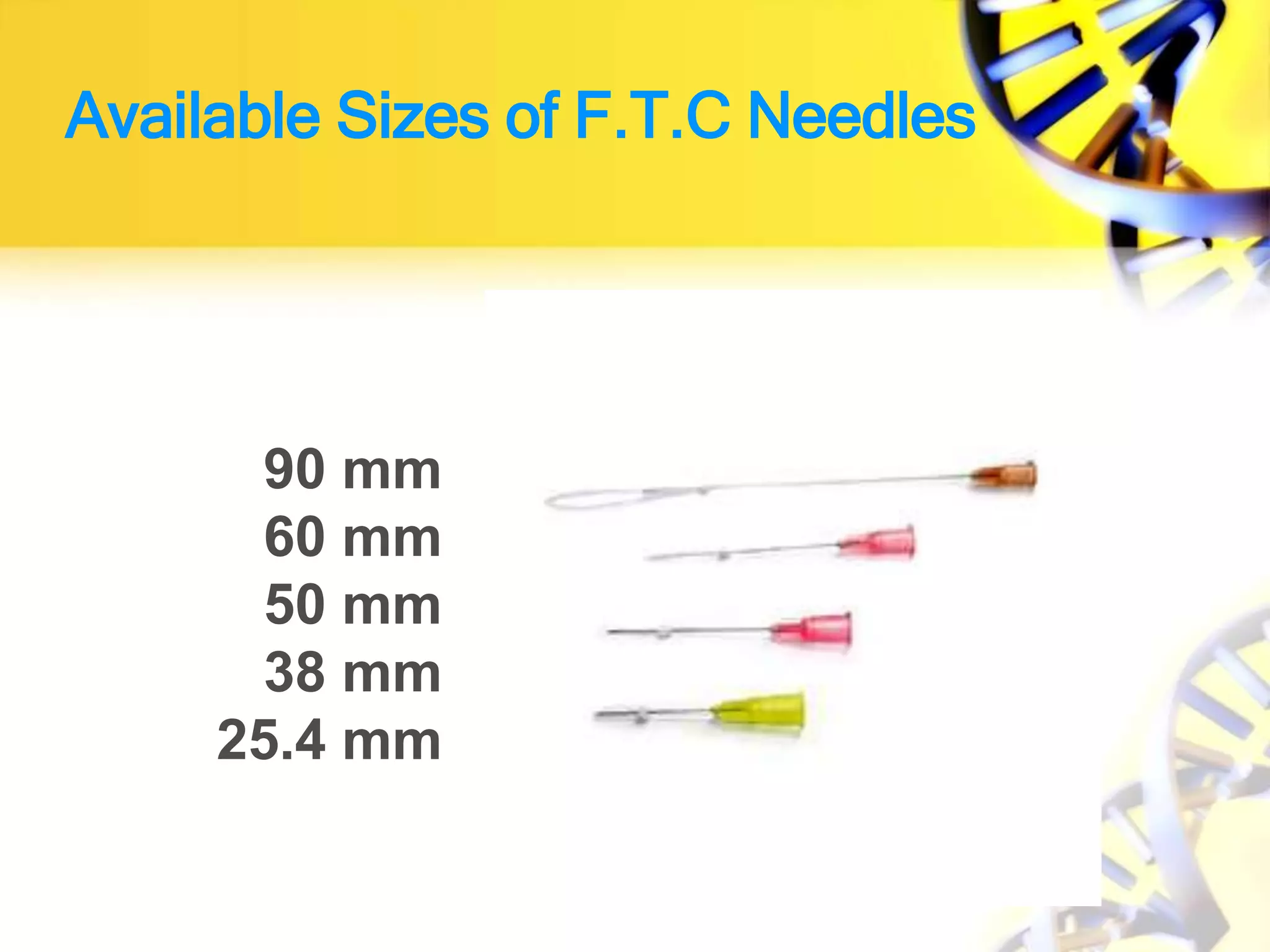 Available Sizes of F.T.C Needles
90 mm
60 mm
50 mm
38 mm
25.4 mm
 