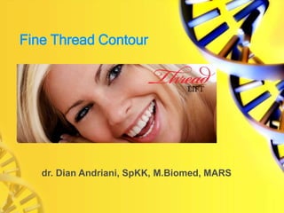 Fine Thread Contour
dr. Dian Andriani, SpKK, M.Biomed, MARS
 