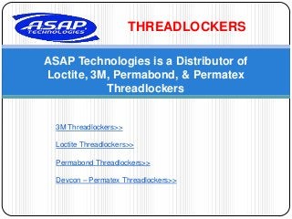 THREADLOCKERS
ASAP Technologies is a Distributor of
Loctite, 3M, Permabond, & Permatex
Threadlockers

3M Threadlockers>>
Loctite Threadlockers>>
Permabond Threadlockers>>
Devcon – Permatex Threadlockers>>

 
