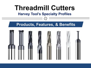 Threadmill Cutters
Harvey Tool’s Specialty Profiles
Products, Features, & Benefits
 