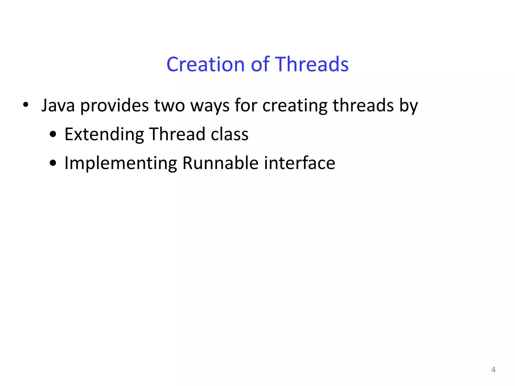 Creation of Threads
• Java provides two ways for creating threads by
   • Extending Thread class
   • Implementing Runnable interface




                                                   4
 