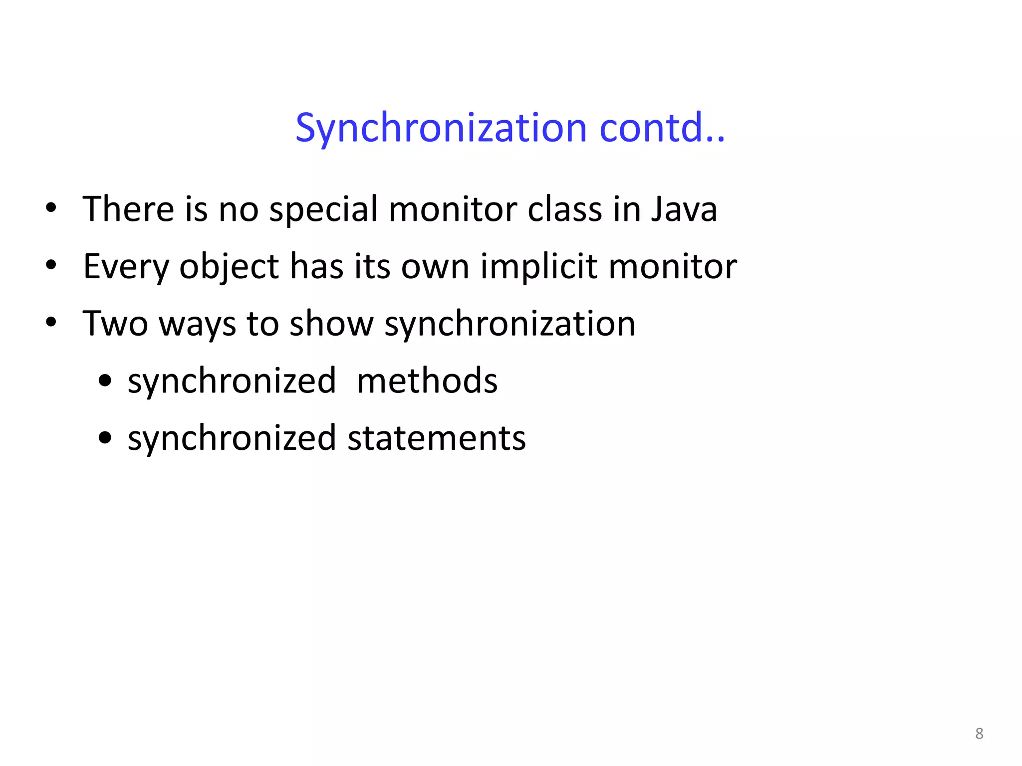 Synchronization contd..
• There is no special monitor class in Java
• Every object has its own implicit monitor
• Two ways to show synchronization
   • synchronized methods
   • synchronized statements




                                              8
 