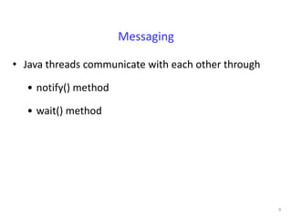 Messaging

• Java threads communicate with each other through

  • notify() method

  • wait() method




                                                     9
 