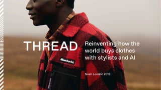 Noah London 2019
Reinventing how the
world buys clothes
with stylists and AI
 