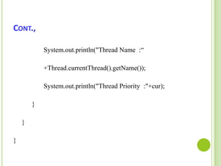 Cont.,                  System.out.println("Thread Name  :“+Thread.currentThread().getName());System.out.println("Thread Priority  :"+cur);           }      }}     