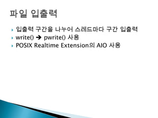    입출력 구간을 나누어 스레드마다 구간 입출력
   write()  pwrite() 사용
   POSIX Realtime Extension의 AIO 사용
 