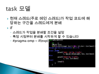    현재 스레드(주로 메인 스레드)가 작업 코드에 해
    당하는 구간을 스레드에게 분배
   if
    ◦ 스레드가 작업을 분배할 조건을 설정
    ◦ 특정 시점부터 분배를 시작하게 할 수 있습니다
    ◦ #pragma omp ~ if(exp)
 