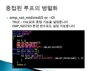    omp_set_nedsted(0 or ~0)
    ◦ TRUE / FALSE로 중첩 기능을 설정합니다
    ◦ OMP_NESTED 환경 변수로도 설정 가능합니다
 