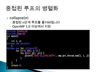    collapse(n)
    ◦ 중첩된 n단계 루프를 풀어버립니다
    ◦ OpenMP 3.0 이상에서 지원
 