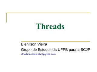 Threads

Elenilson Vieira
Grupo de Estudos da UFPB para a SCJP
elenilson.vieira.filho@gmail.com
 