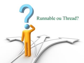 Runnable ou Thread?
 