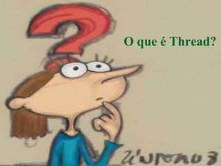 O que é Thread?
 