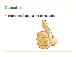 Runnable
   Thread está apta a ser executada
 