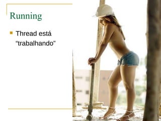 Running
   Thread está
    “trabalhando”
 