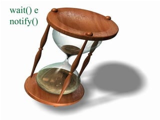 wait() e
notify()
 