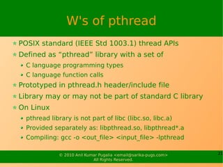 21© 2010 Anil Kumar Pugalia <email@sarika-pugs.com>
All Rights Reserved.
W's of pthread
POSIX standard (IEEE Std 1003.1) t...