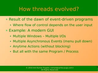 6© 2010 Anil Kumar Pugalia <email@sarika-pugs.com>
All Rights Reserved.
How threads evolved?
Result of the dawn of event-d...