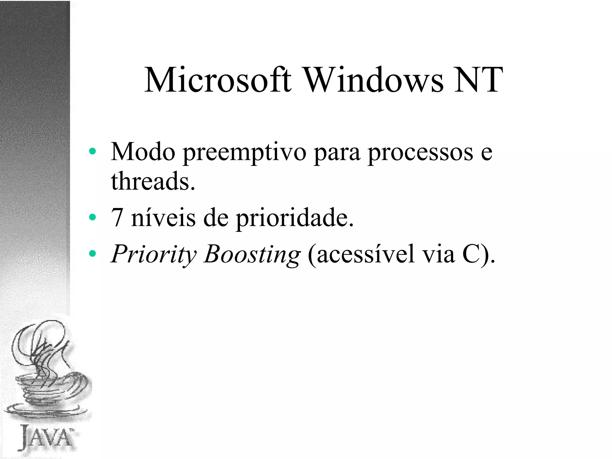 Microsoft Windows NT Modo preemptivo para processos e threads. 7 níveis de prioridade. Priority Boosting  (acessível via C). 