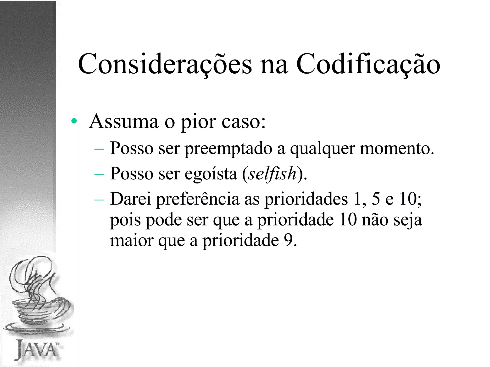 Considerações na Codificação Assuma o pior caso: Posso ser preemptado a qualquer momento. Posso ser egoísta ( selfish ). Darei preferência as prioridades 1, 5 e 10; pois pode ser que a prioridade 10 não seja maior que a prioridade 9. 