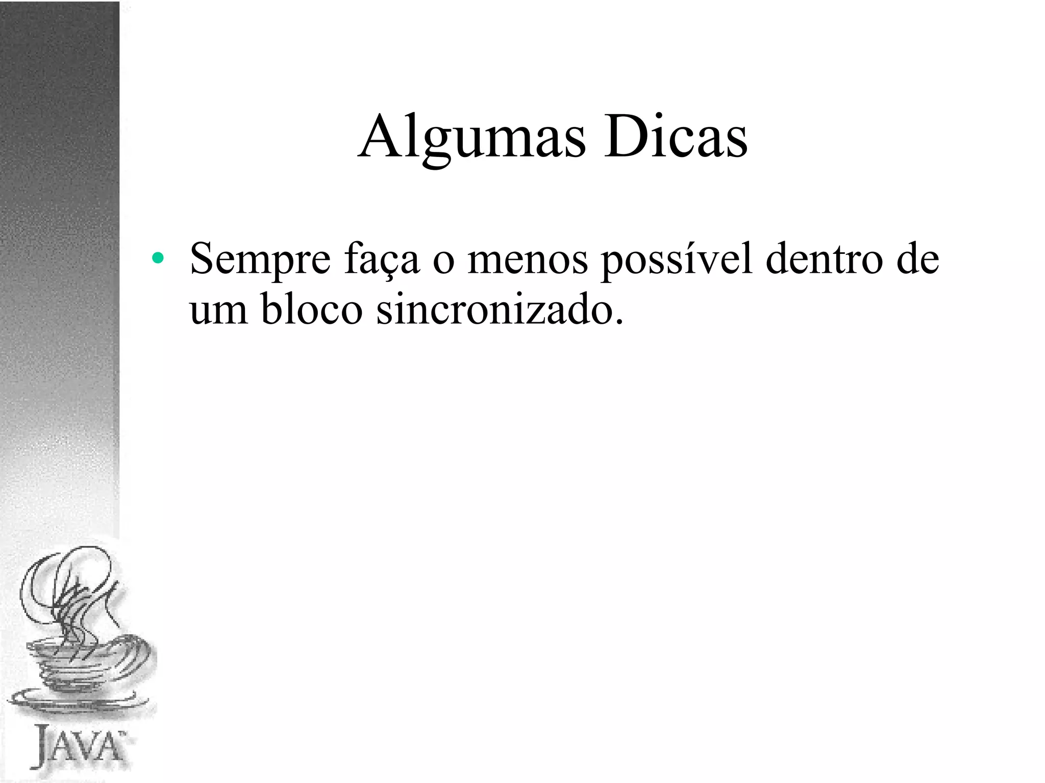 Algumas Dicas Sempre faça o menos possível dentro de um bloco sincronizado. 