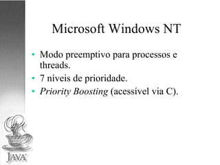 Microsoft Windows NT Modo preemptivo para processos e threads. 7 níveis de prioridade. Priority Boosting  (acessível via C). 