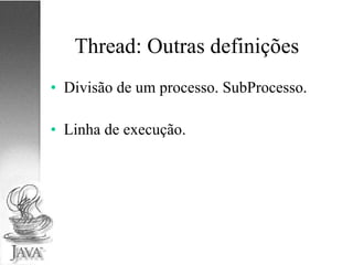 Thread: Outras definições Divisão de um processo. SubProcesso. Linha de execução. 