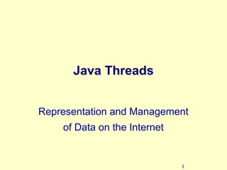 1
Java Threads
Representation and Management
of Data on the Internet
 