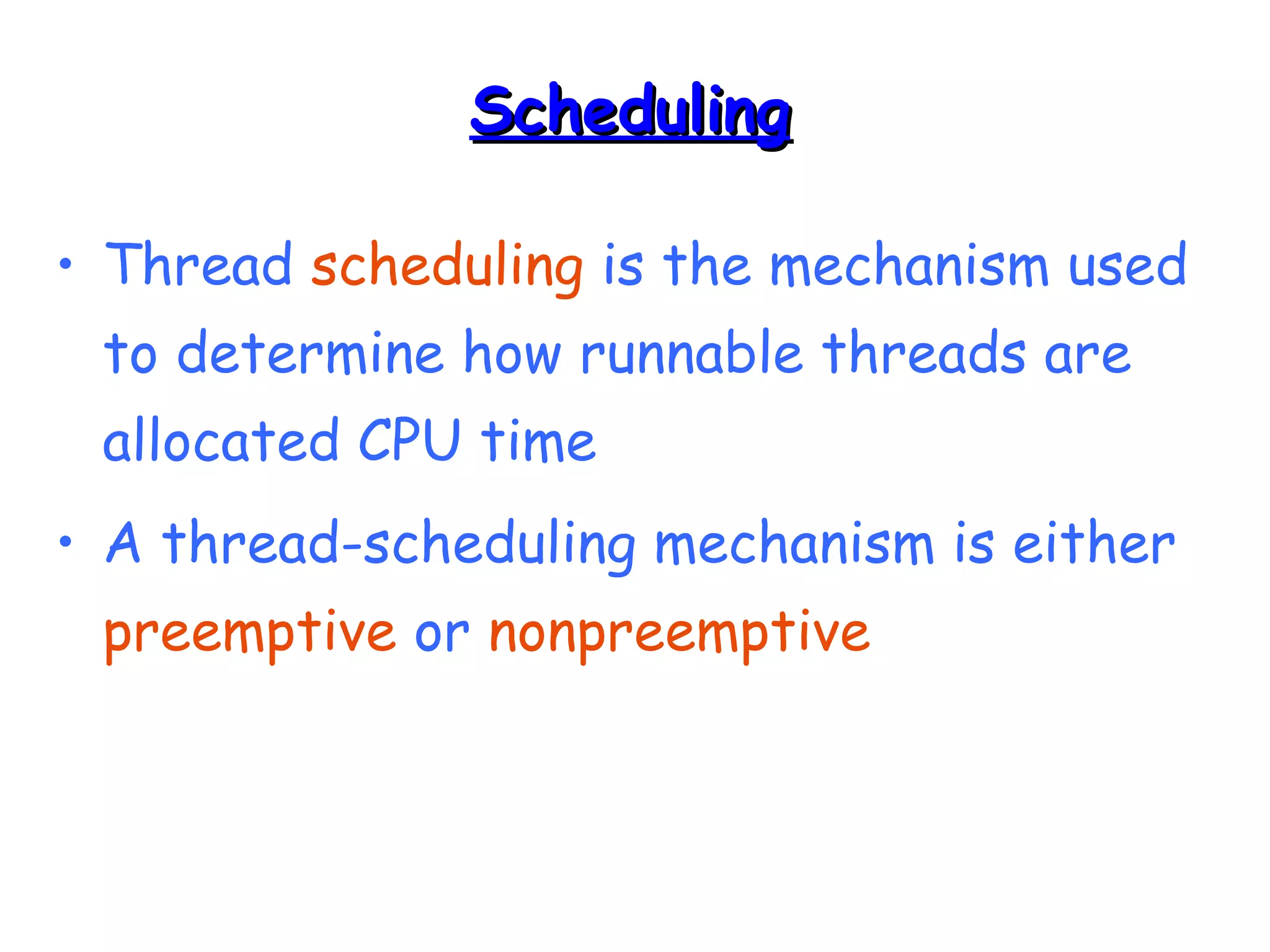 SScchheedduulliinngg 
• Thread scheduling is the mechanism used 
to determine how runnable threads are 
allocated CPU time 
• A thread-scheduling mechanism is either 
preemptive or nonpreemptive 
 
