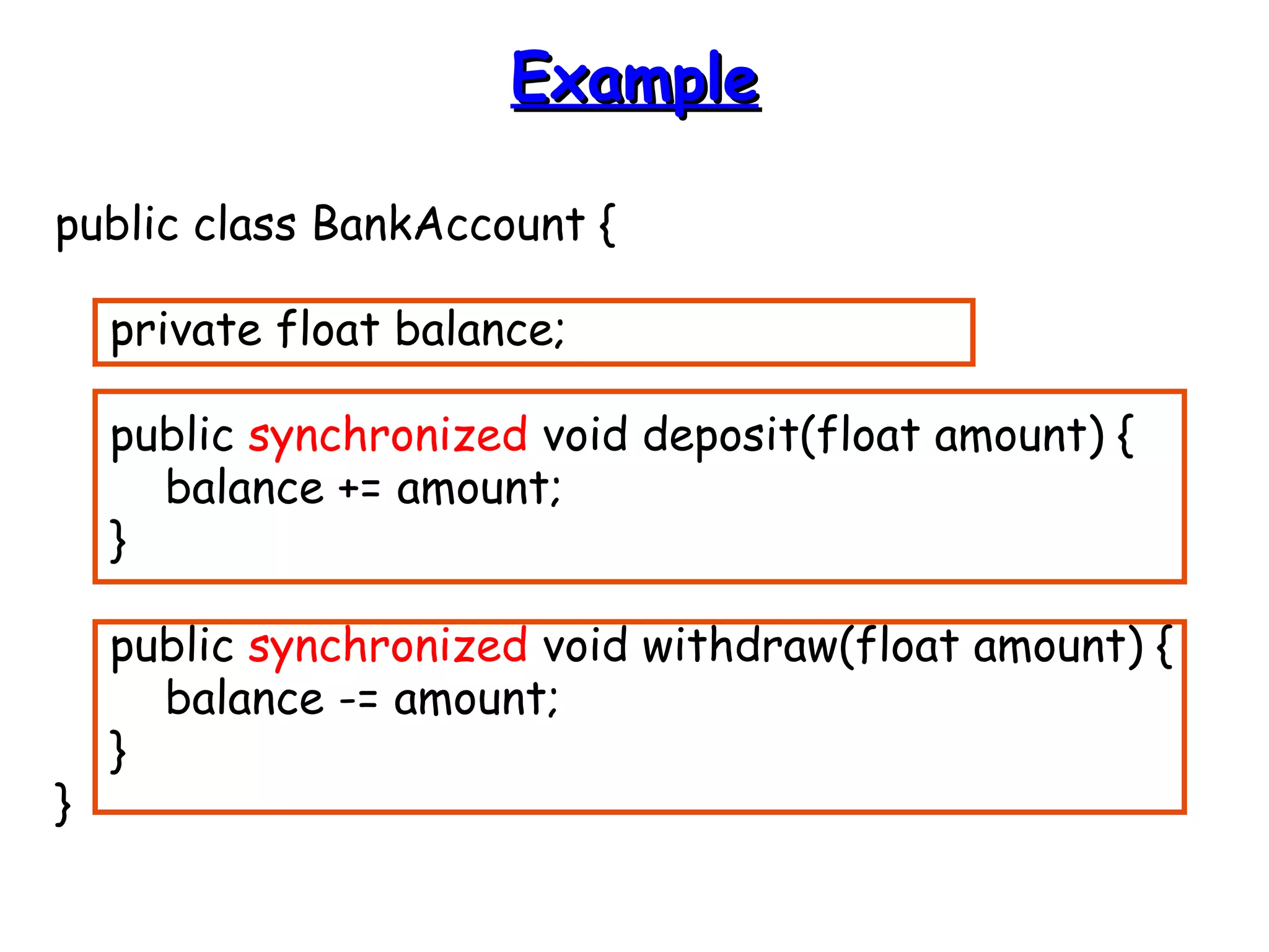 EExxaammppllee 
public class BankAccount { 
private float balance; 
public synchronized void deposit(float amount) { 
balance += amount; 
} 
public synchronized void withdraw(float amount) { 
balance -= amount; 
} 
} 
 