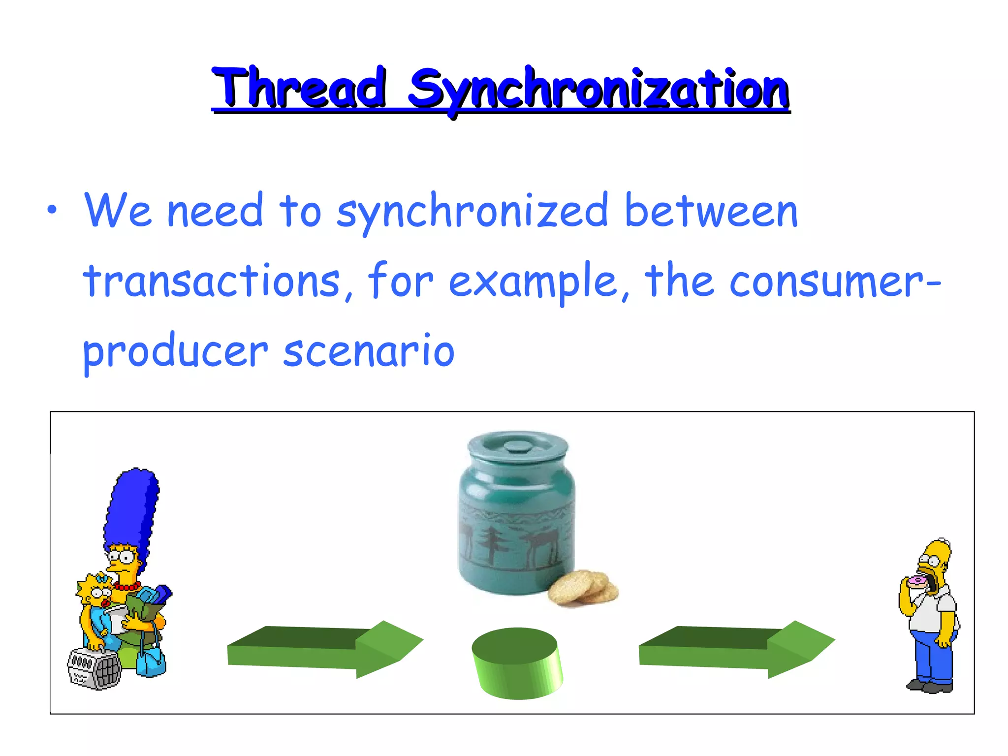TThhrreeaadd SSyynncchhrroonniizzaattiioonn 
• We need to synchronized between 
transactions, for example, the consumer-producer 
scenario 
 