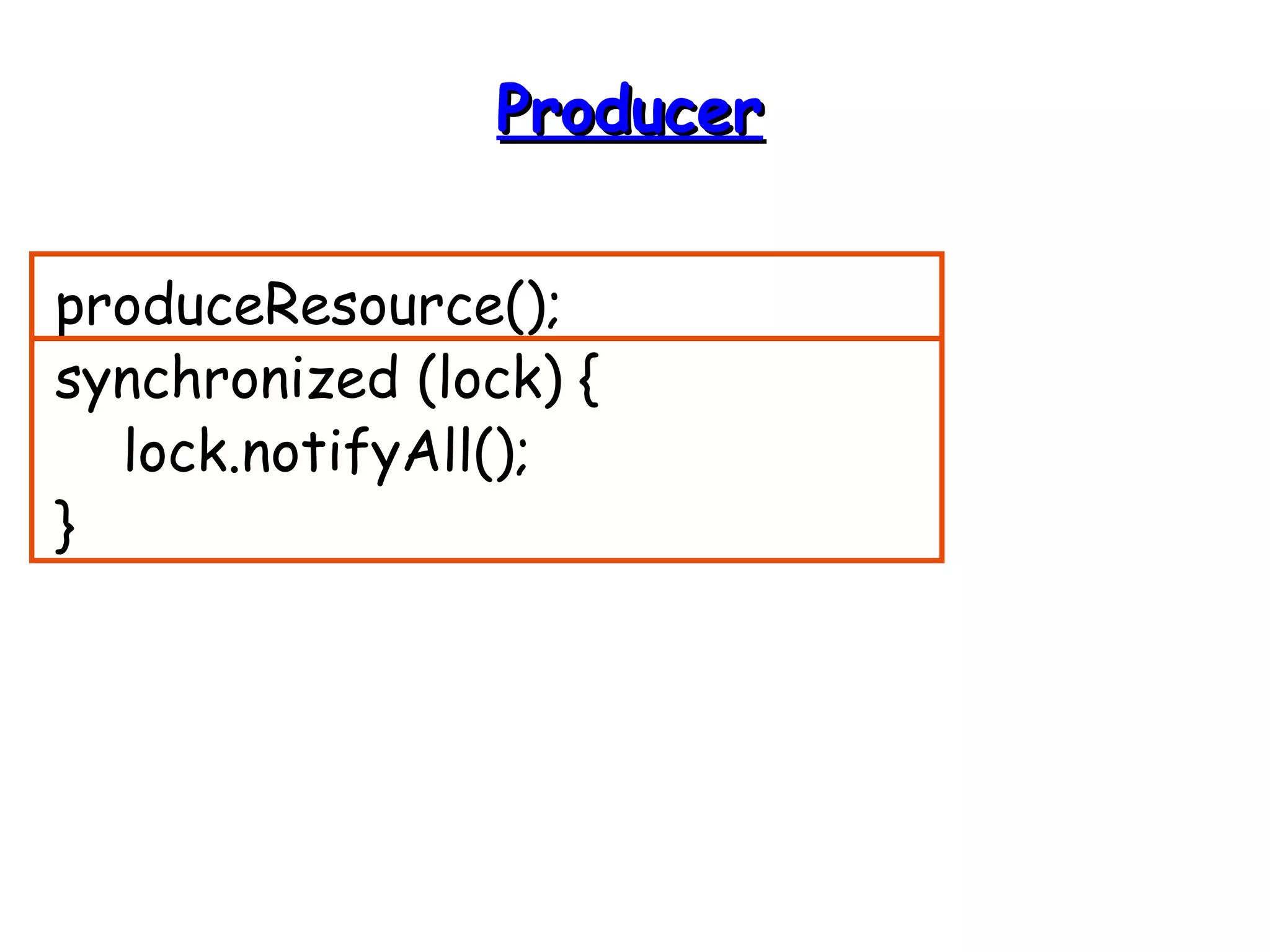 PPrroodduucceerr 
produceResource(); 
synchronized (lock) { 
lock.notifyAll(); 
} 
 