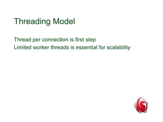 Threading Model 
Thread per connection is first step 
Limited worker threads is essential for scalability 
 