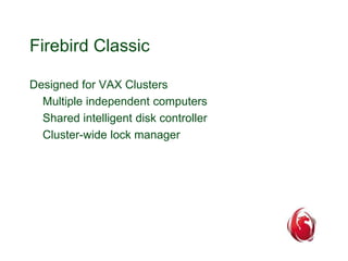 Firebird Classic 
Designed for VAX Clusters 
Multiple independent computers 
Shared intelligent disk controller 
Cluster-wide lock manager 
 