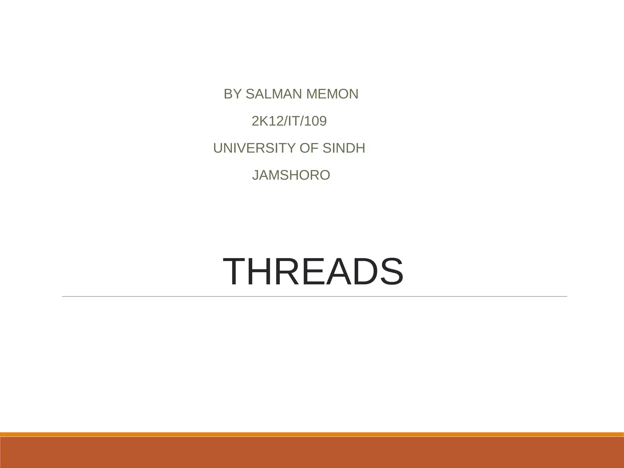 THREADS
BY SALMAN MEMON
2K12/IT/109
UNIVERSITY OF SINDH
JAMSHORO
 