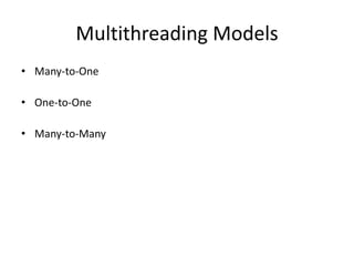 Multithreading Models
• Many-to-One
• One-to-One
• Many-to-Many
 