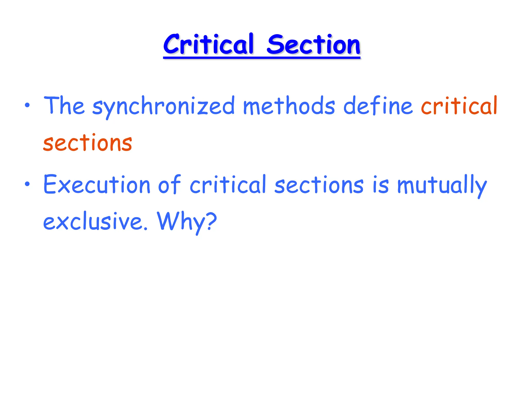 Critical Section
• The synchronized methods define critical
sections
• Execution of critical sections is mutually
exclusive. Why?
 