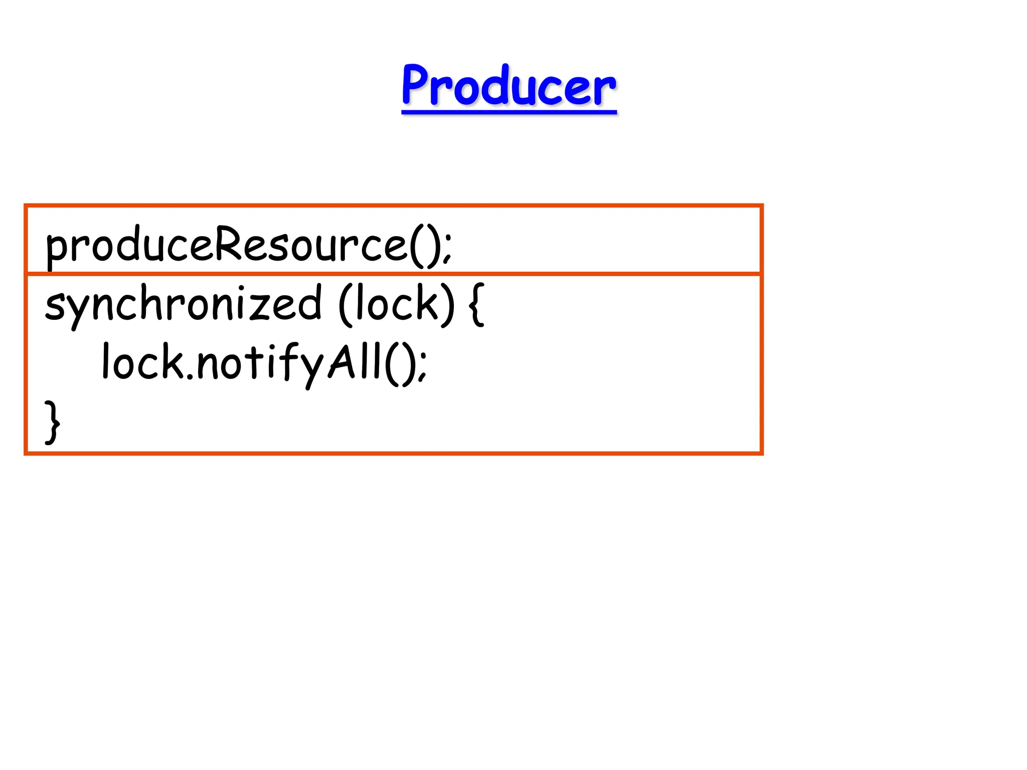 Producer
produceResource();
synchronized (lock) {
lock.notifyAll();
}
 
